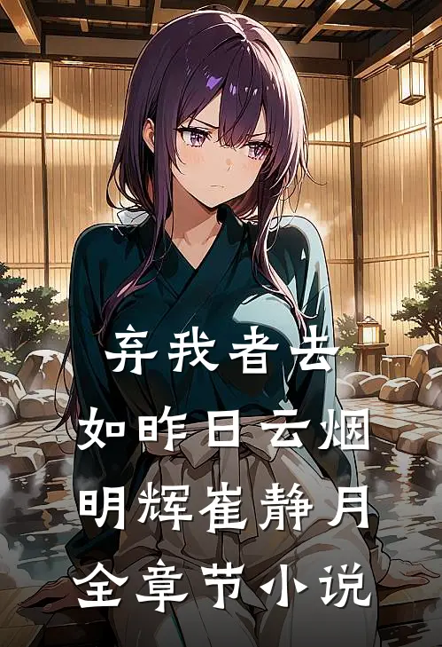 弃我者去，如昨日云烟明辉崔静月全章节小说