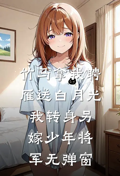 竹马拿我聘雁送白月光，我转身另嫁少年将军无弹窗