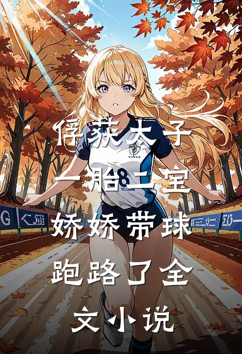 俘获太子一胎二宝，娇娇带球跑路了全文小说