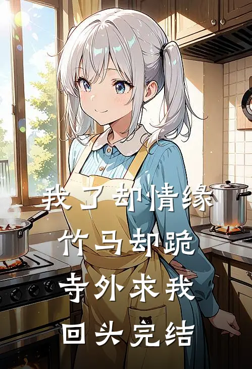我了却情缘，竹马却跪寺外求我回头完结