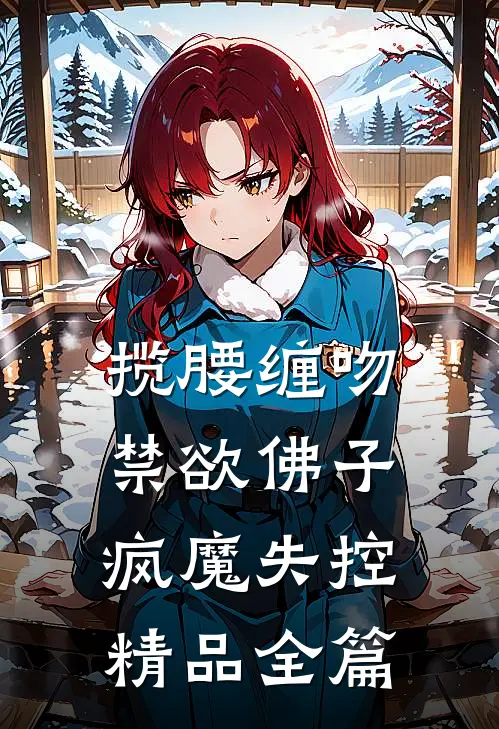 揽腰缠吻，禁欲佛子疯魔失控精品全篇