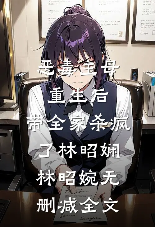 恶毒主母重生后，带全家杀疯了林昭娴林昭婉无删减全文