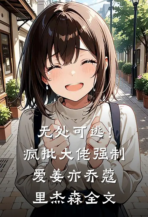 无处可逃！疯批大佬强制爱姜亦乔蔻里·杰森全文