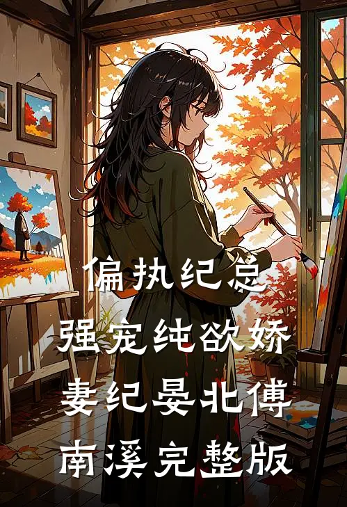 偏执纪总,强宠纯欲娇妻(纪晏北傅南溪)完整版