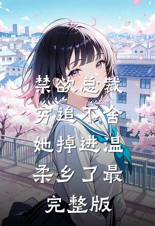 禁欲总裁穷追不舍，她掉进温柔乡了最完整版