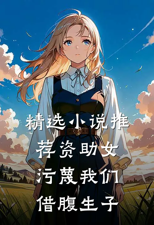 精选小说推荐资助女污蔑我们借腹生子