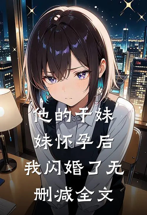 他的干妹妹怀孕后，我闪婚了无删减全文