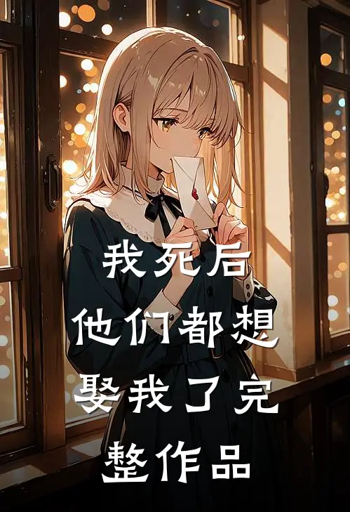 我死后,他们都想娶我了完整作品免费阅读