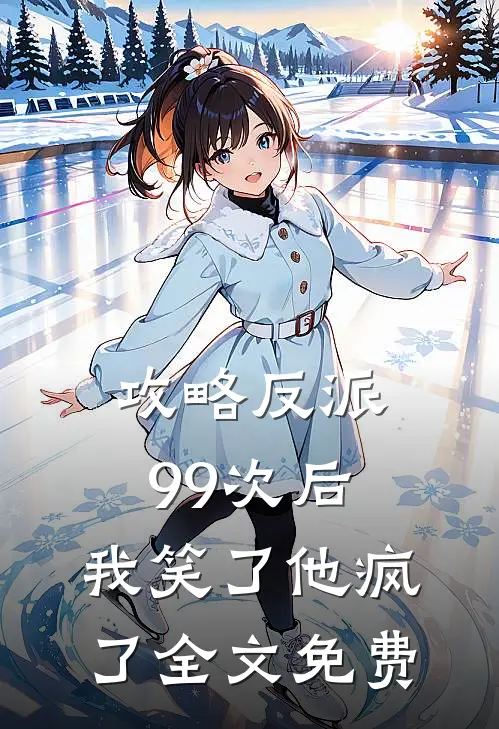 攻略反派99次后,我笑了他疯了全文免费阅读
