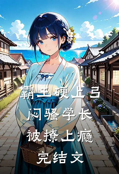 霸王硬上弓，闷骚学长被撩上瘾完结文