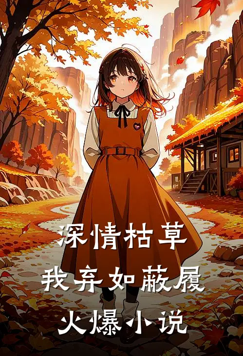 深情枯草，我弃如蔽履火爆小说