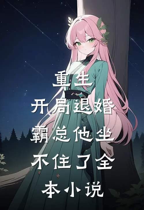 重生开局退婚,霸总他坐不住了全本阅读