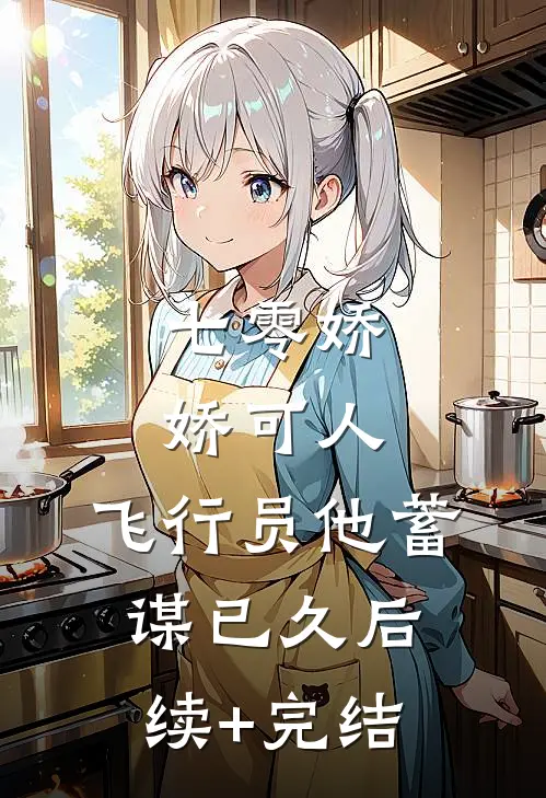 七零娇娇可人，飞行员他蓄谋已久后续+完结