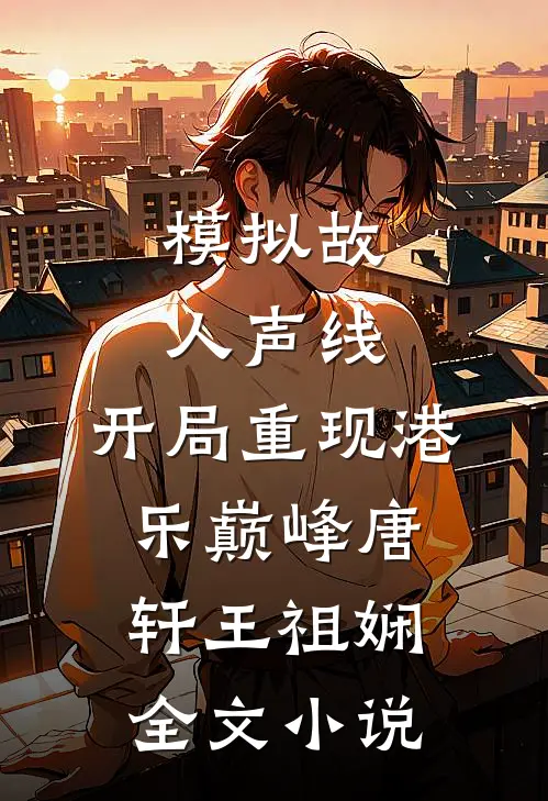 模拟故人声线，开局重现港乐巅峰唐轩王祖娴全文小说