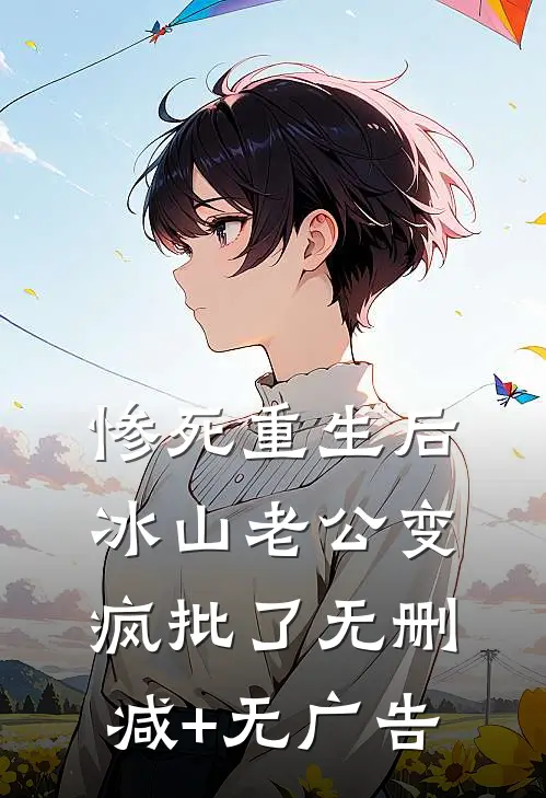 惨死重生后，冰山老公变疯批了无删减+无广告