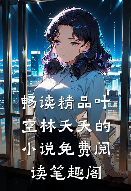 畅读精品叶空林夭夭的小说免费阅读笔趣阁