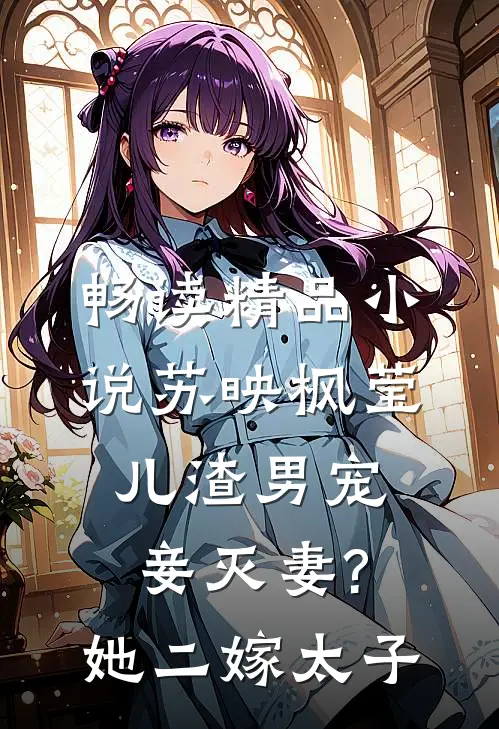 畅读精品小说苏映枫莹儿渣男宠妾灭妻?她二嫁太子