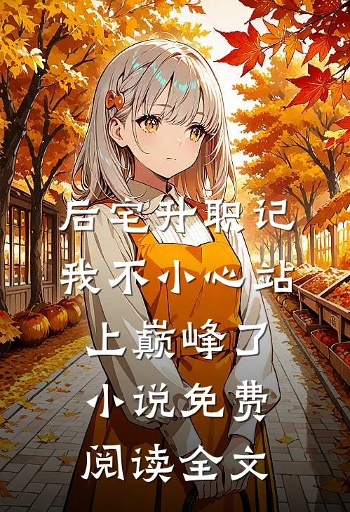 后宅升职记，我不小心站上巅峰了小说免费阅读全文