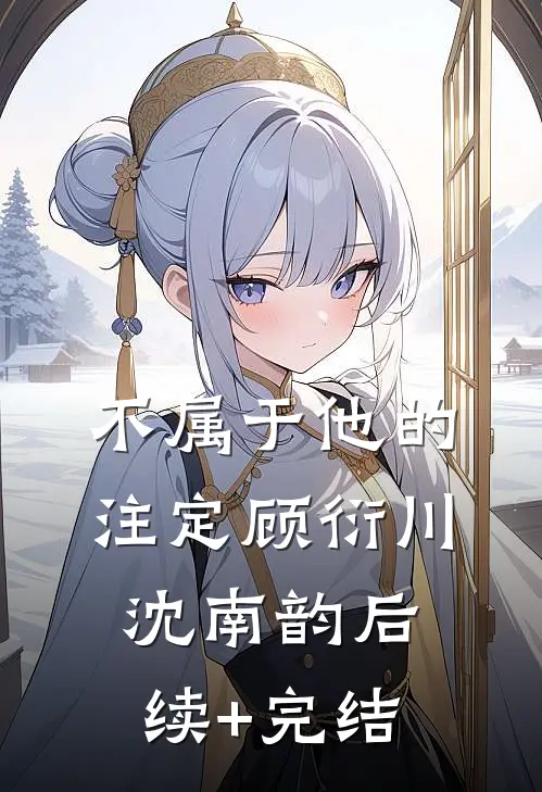 不属于他的注定顾衍川沈南韵后续+完结
