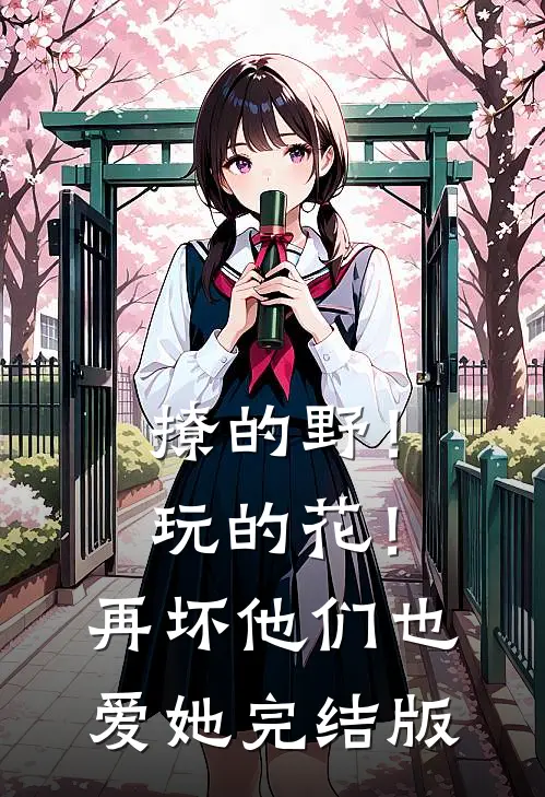 撩的野！玩的花！再坏他们也爱她完结版