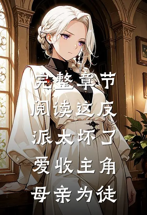 完整章节阅读这反派太坏了，爱收主角母亲为徒