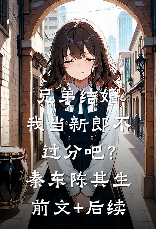 兄弟结婚，我当新郎不过分吧？秦东陈其生前文+后续
