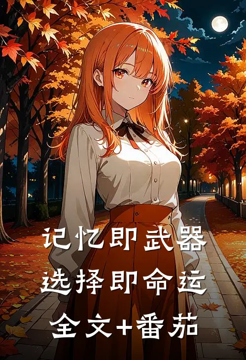 记忆即武器，选择即命运全文+番茄