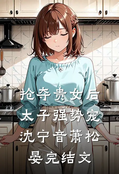 抢夺贵女后太子强势宠沈宁音萧松晏完结文