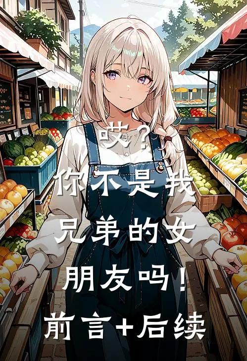 哎？你不是我兄弟的女朋友吗！前言+后续