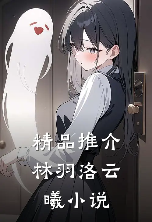 精品推介林羽洛云曦小说