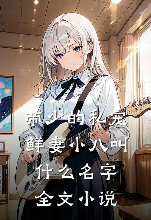 帝少的私宠鲜妻小八叫什么名字全文小说