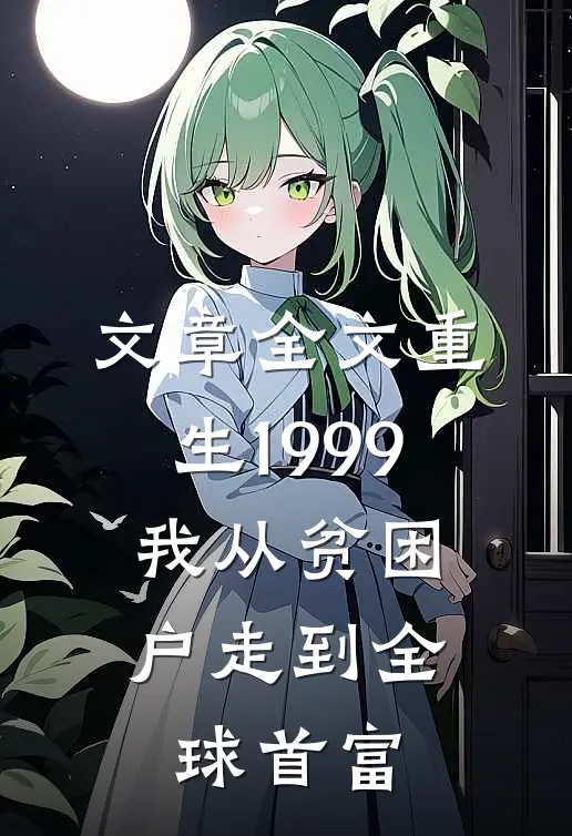 文章全文重生1999，我从贫困户走到全球首富