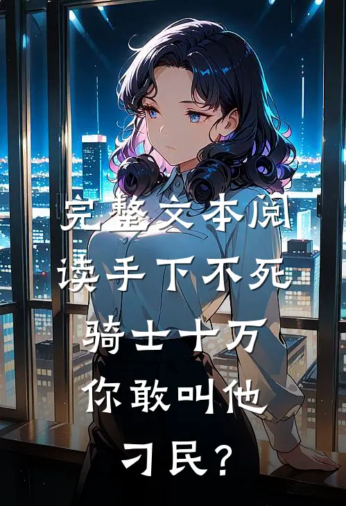 完整文本阅读手下不死骑士十万，你敢叫他刁民？
