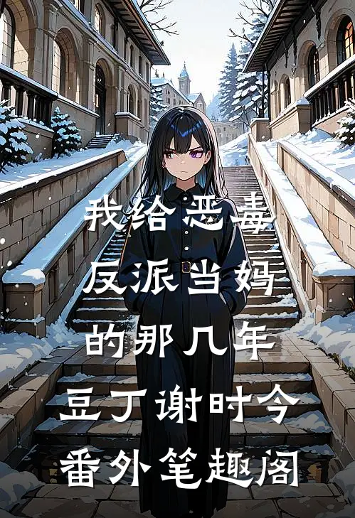 我给恶毒反派当妈的那几年：豆丁谢时今番外笔趣阁