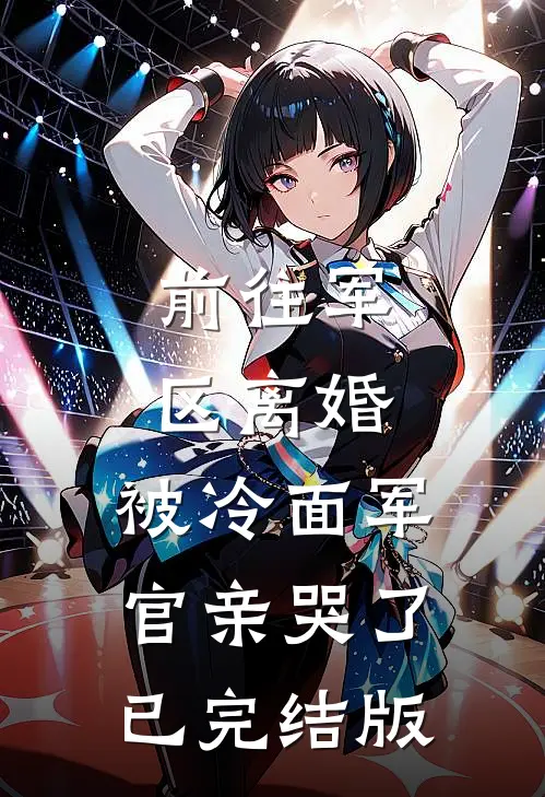 前往军区离婚，被冷面军官亲哭了已完结版