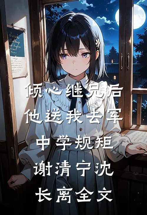 倾心继兄后，他送我去军中学规矩谢清宁沈长离全文