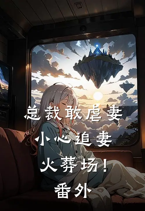 总裁敢虐妻,小心追妻火葬场!番外免费阅读
