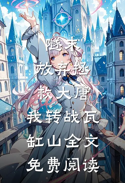 隧末：放弃拯救大唐，我转战瓦缸山全文免费阅读