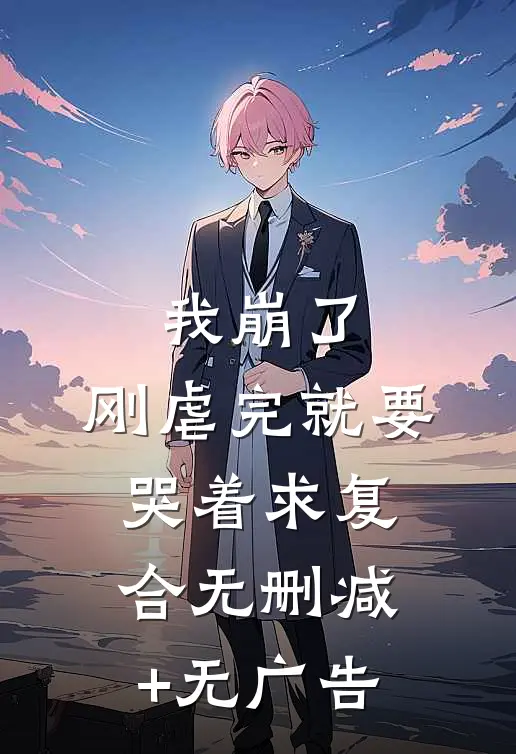 我崩了，刚虐完就要哭着求复合无删减+无广告