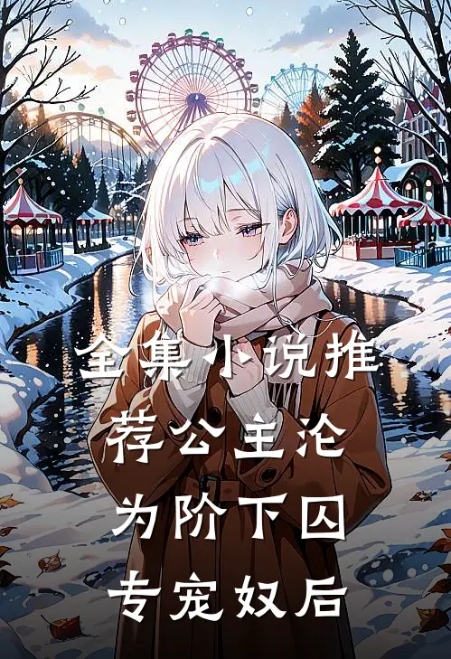 全集小说推荐公主沦为阶下囚：专宠奴后