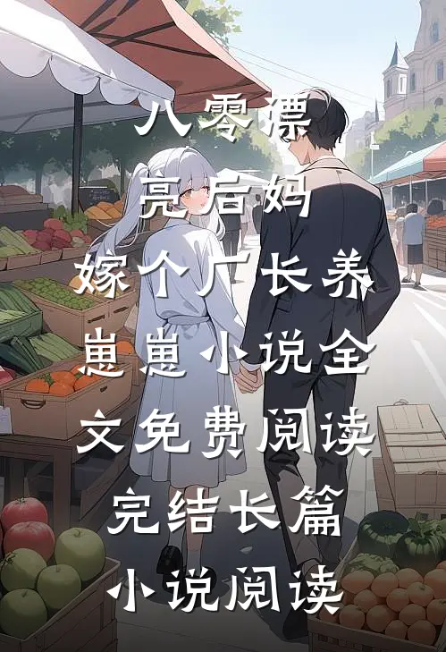 八零漂亮后妈,嫁个厂长养崽崽小说全文免费阅读完结长篇小说阅读