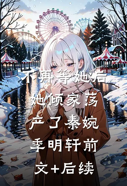 不再等她后，她倾家荡产了秦婉季明轩前文+后续