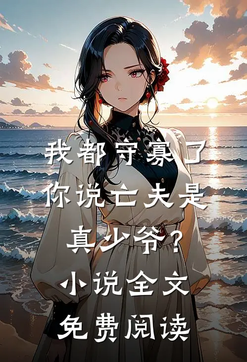 我都守寡了，你说亡夫是真少爷？小说全文免费阅读