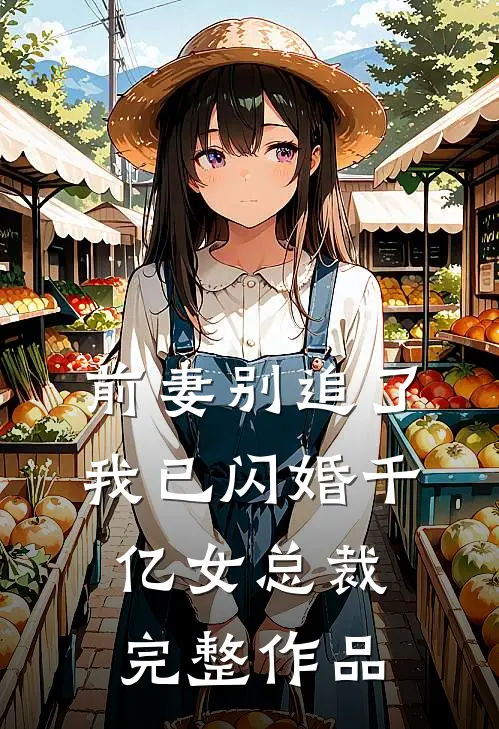 前妻别追了，我已闪婚千亿女总裁完整作品