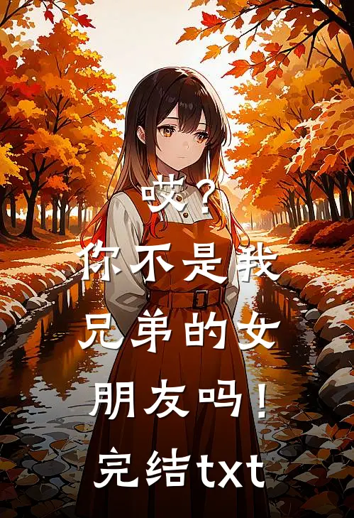 哎？你不是我兄弟的女朋友吗！完结txt