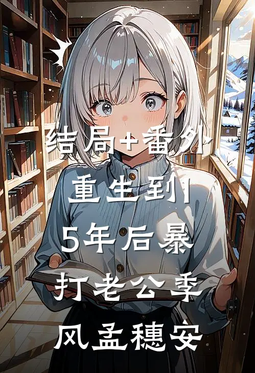 结局+番外重生到15年后暴打老公季风孟穗安