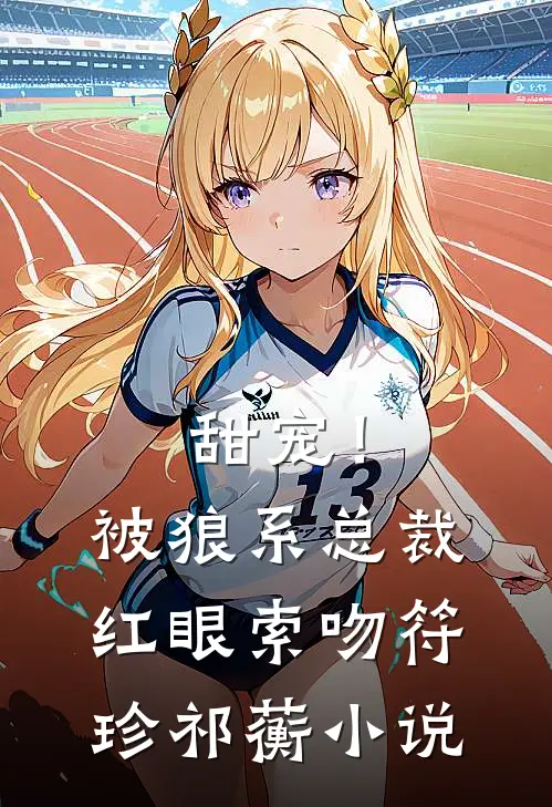 甜宠！被狼系总裁红眼索吻符珍祁蘅小说
