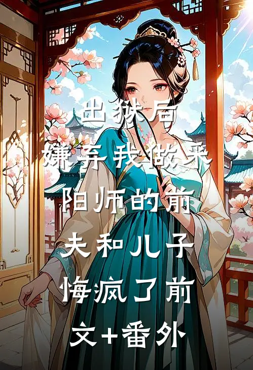 出狱后，嫌弃我做采阳师的前夫和儿子悔疯了前文+番外