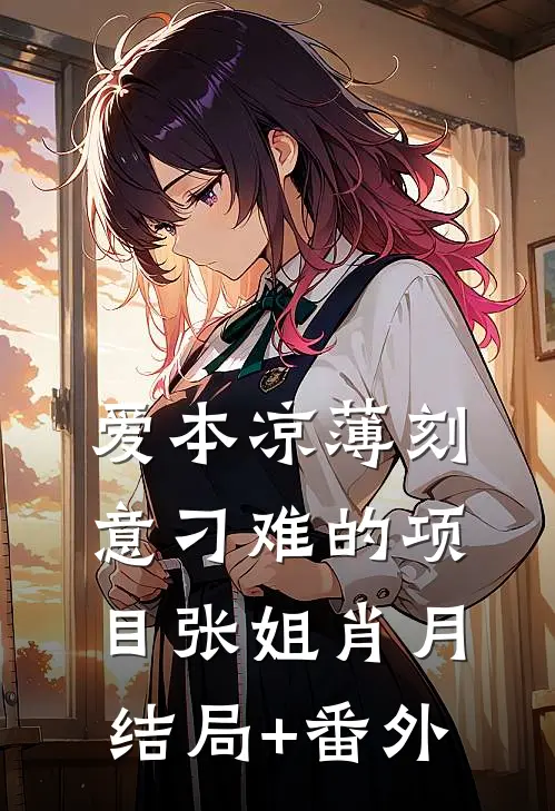 爱本凉薄-刻意刁难的项目张姐肖月结局+番外