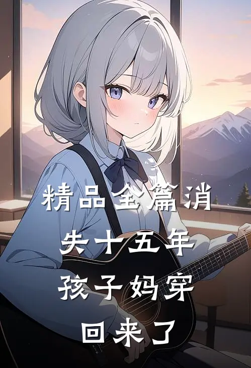 精品全篇消失十五年，孩子妈穿回来了